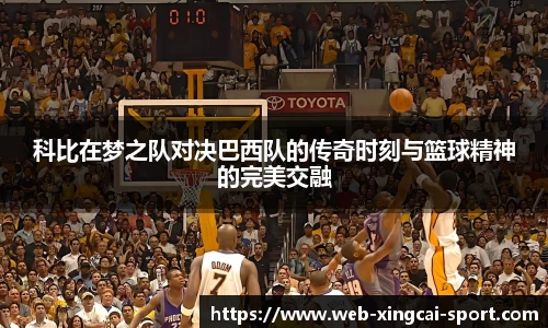 科比在梦之队对决巴西队的传奇时刻与篮球精神的完美交融